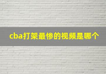 cba打架最惨的视频是哪个