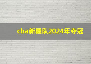 cba新疆队2024年夺冠