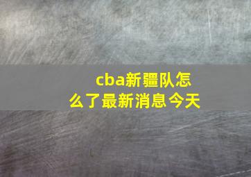 cba新疆队怎么了最新消息今天