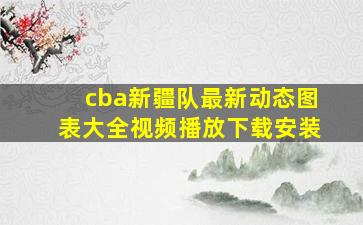 cba新疆队最新动态图表大全视频播放下载安装