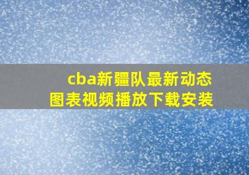 cba新疆队最新动态图表视频播放下载安装