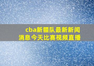 cba新疆队最新新闻消息今天比赛视频直播