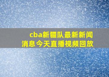 cba新疆队最新新闻消息今天直播视频回放