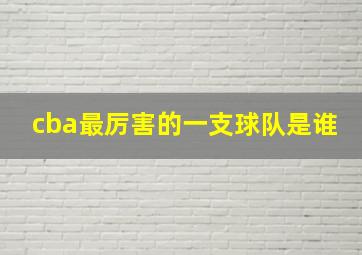 cba最厉害的一支球队是谁