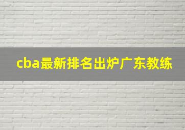 cba最新排名出炉广东教练