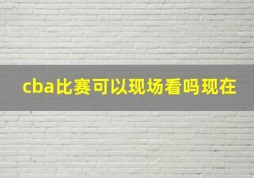 cba比赛可以现场看吗现在