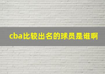 cba比较出名的球员是谁啊