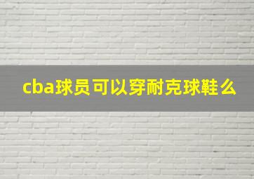 cba球员可以穿耐克球鞋么