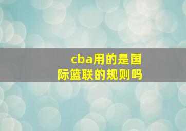 cba用的是国际篮联的规则吗