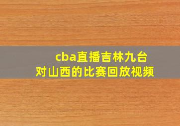 cba直播吉林九台对山西的比赛回放视频