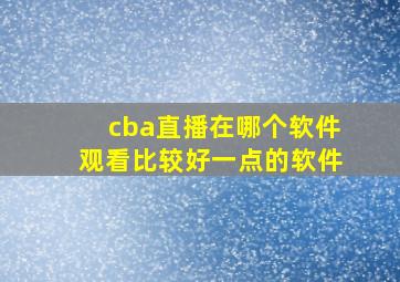 cba直播在哪个软件观看比较好一点的软件