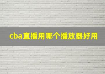 cba直播用哪个播放器好用