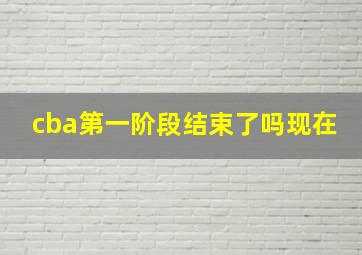 cba第一阶段结束了吗现在