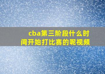 cba第三阶段什么时间开始打比赛的呢视频