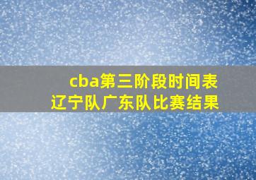 cba第三阶段时间表辽宁队广东队比赛结果