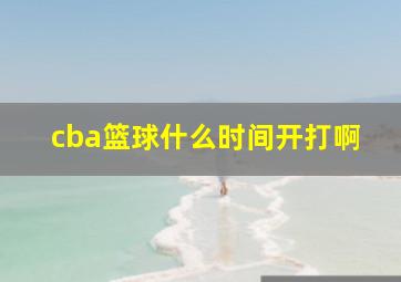 cba篮球什么时间开打啊