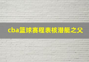 cba篮球赛程表核潜艇之父