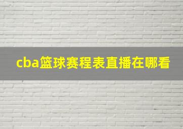 cba篮球赛程表直播在哪看