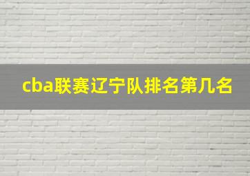 cba联赛辽宁队排名第几名