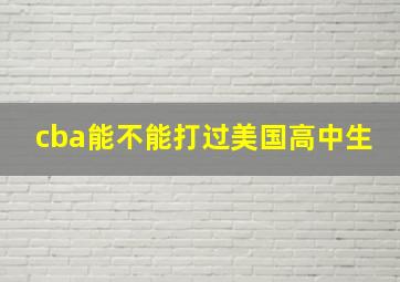 cba能不能打过美国高中生