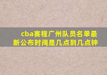 cba赛程广州队员名单最新公布时间是几点到几点钟