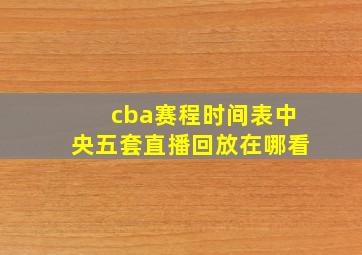 cba赛程时间表中央五套直播回放在哪看