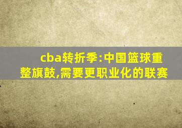 cba转折季:中国篮球重整旗鼓,需要更职业化的联赛