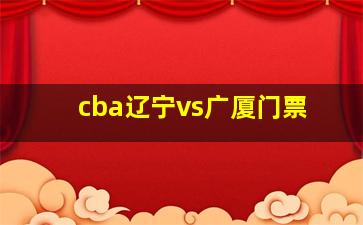 cba辽宁vs广厦门票