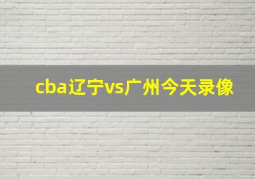 cba辽宁vs广州今天录像