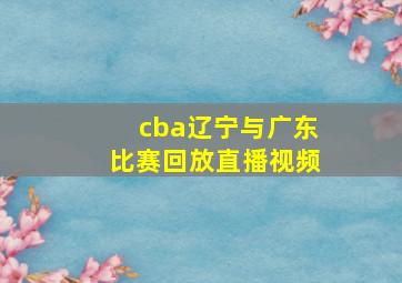 cba辽宁与广东比赛回放直播视频