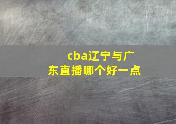 cba辽宁与广东直播哪个好一点