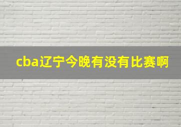 cba辽宁今晚有没有比赛啊