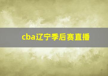 cba辽宁季后赛直播