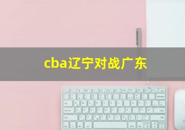 cba辽宁对战广东