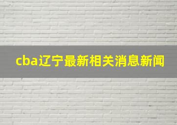 cba辽宁最新相关消息新闻