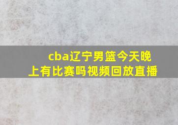 cba辽宁男篮今天晚上有比赛吗视频回放直播