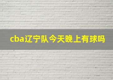 cba辽宁队今天晚上有球吗