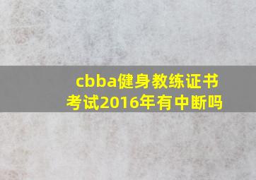 cbba健身教练证书考试2016年有中断吗