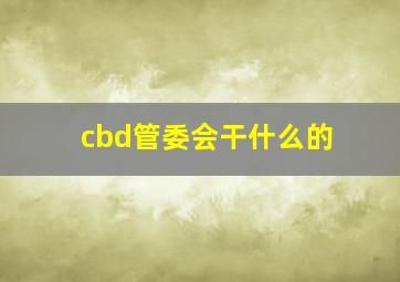 cbd管委会干什么的