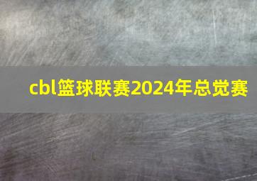 cbl篮球联赛2024年总觉赛