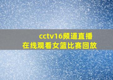 cctv16频道直播在线观看女篮比赛回放