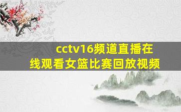 cctv16频道直播在线观看女篮比赛回放视频