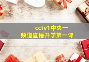 cctv1中央一频道直播开学第一课