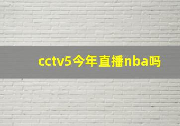 cctv5今年直播nba吗