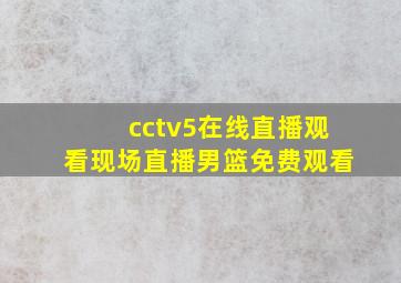 cctv5在线直播观看现场直播男篮免费观看