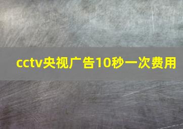 cctv央视广告10秒一次费用