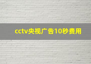 cctv央视广告10秒费用