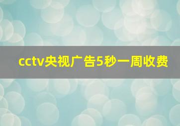 cctv央视广告5秒一周收费