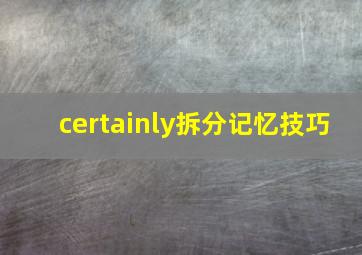 certainly拆分记忆技巧