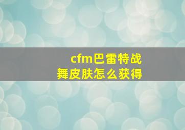 cfm巴雷特战舞皮肤怎么获得